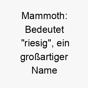 mammoth bedeutet riesig ein grossartiger name fuer einen besonders grossen oder kraeftigen hund 22683