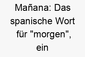 manana das spanische wort fuer morgen ein lockerer und entspannter name fuer einen hund der das leben in vollen zuegen geniesst 22463