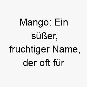 mango ein suesser fruchtiger name der oft fuer farbenfrohe oder tropisch anmutende hunde verwendet wird 22388