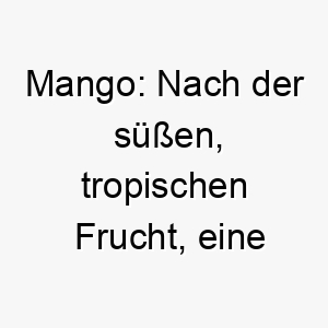 mango nach der suessen tropischen frucht eine schoene wahl fuer einen hund mit einer suessen persoenlichkeit oder einem farbenfrohen fell 22429