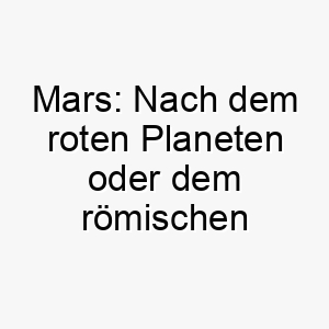 mars nach dem roten planeten oder dem roemischen kriegsgott ein starker kuehner name fuer einen mutigen hund 22636