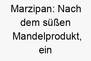 marzipan nach dem suessen mandelprodukt ein suesser und leckerer name fuer einen besonders liebenswerten hund 22692