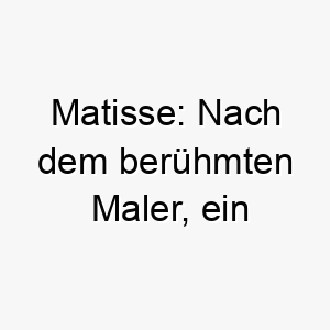 matisse nach dem beruehmten maler ein kuenstlerischer und kultivierter name fuer einen hund mit einer farbenfrohen persoenlichkeit 22453