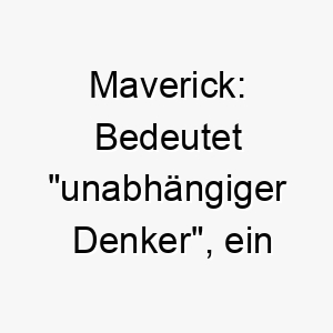 maverick bedeutet unabhaengiger denker ein starker und einzigartiger name fuer einen unabhaengigen unbeugsamen hund 22707