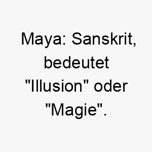 maya sanskrit bedeutet illusion oder magie ein geheimnisvoller und schoener name 6760