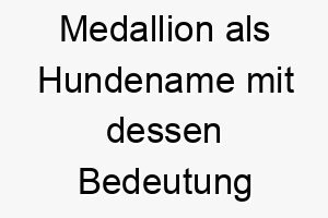 medallion als hundename mit dessen bedeutung 2 16831