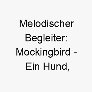 melodischer begleiter mockingbird ein hund der mit seiner musik die herzen zum tanzen bringt 22806