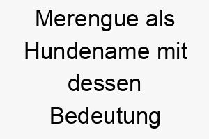 merengue als hundename mit dessen bedeutung 16748