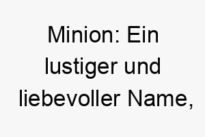 minion ein lustiger und liebevoller name inspiriert von den gelben figuren des films ich einfach unverbesserlich 22437