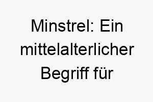 minstrel ein mittelalterlicher begriff fuer einen saenger oder kuenstler ein grossartiger name fuer einen hund der musik oder auffuehrungen liebt 22464