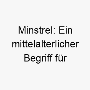 minstrel ein mittelalterlicher begriff fuer einen saenger oder kuenstler ein grossartiger name fuer einen hund der musik oder auffuehrungen liebt 22464