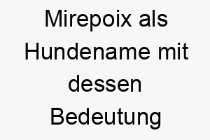 mirepoix als hundename mit dessen bedeutung 2 16848