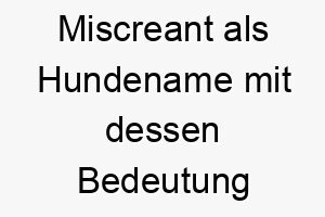 miscreant als hundename mit dessen bedeutung 16849