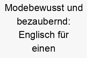 modebewusst und bezaubernd englisch fuer einen stilvollen vierbeiner 26242