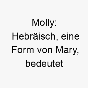 molly hebraeisch eine form von mary bedeutet bitter ein suesser und klassischer name 6769