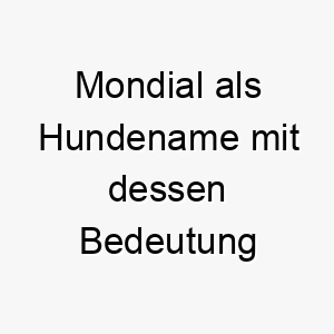 mondial als hundename mit dessen bedeutung 16518