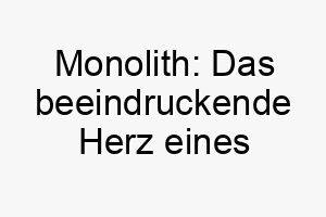 monolith das beeindruckende herz eines furchtlosen riesen 22835