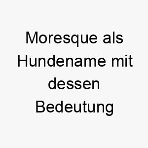 moresque als hundename mit dessen bedeutung 16521