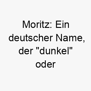 moritz ein deutscher name der dunkel oder dunkelhaeutig bedeutet passend fuer einen hund mit dunklem fell 22431