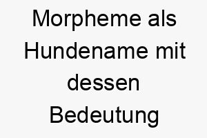 morpheme als hundename mit dessen bedeutung 16696