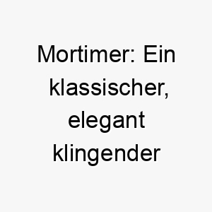 mortimer ein klassischer elegant klingender name der gut zu einem wuerdevollen ruhigen hund passt 22396