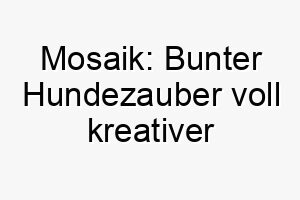 mosaik bunter hundezauber voll kreativer vielseitigkeit 22878