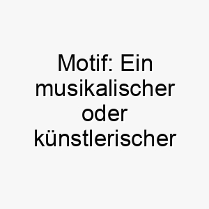 motif ein musikalischer oder kuenstlerischer begriff ideal fuer einen hund mit einem markanten aussehen oder einer einpraegsamen persoenlichkeit 22468