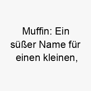 muffin ein suesser name fuer einen kleinen liebenswerten hund der so suess ist wie ein muffin 22434