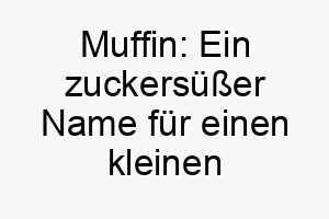 muffin ein zuckersuesser name fuer einen kleinen hund mit grossem herzen 22857