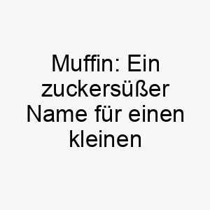 muffin ein zuckersuesser name fuer einen kleinen hund mit grossem herzen 22857