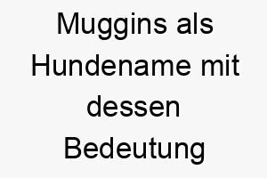 muggins als hundename mit dessen bedeutung 16772