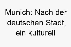 munich nach der deutschen stadt ein kulturell inspirierter name fuer einen weltoffenen hund 22690