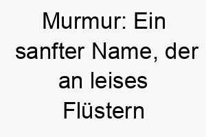 murmur ein sanfter name der an leises fluestern oder murmeln erinnert ideal fuer einen ruhigen sanften hund 22462