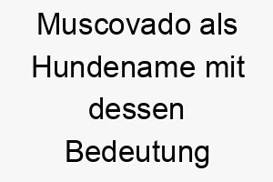 muscovado als hundename mit dessen bedeutung 16583