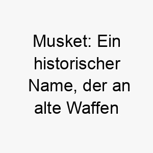 musket ein historischer name der an alte waffen erinnert ideal fuer einen starken mutigen hund 22675