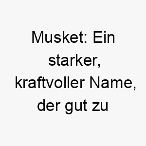 musket ein starker kraftvoller name der gut zu einem robusten tapferen hund passt 22387