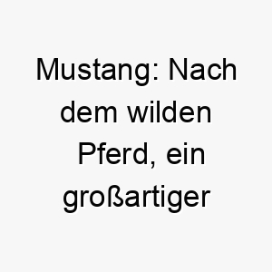 mustang nach dem wilden pferd ein grossartiger name fuer einen unabhaengigen starken hund 22469