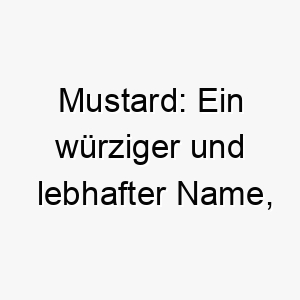 mustard ein wuerziger und lebhafter name perfekt fuer einen hund mit einem goldenen fell oder einer lebhaften persoenlichkeit 22472