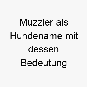 muzzler als hundename mit dessen bedeutung 16585