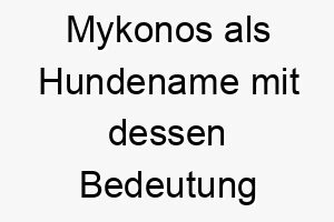 mykonos als hundename mit dessen bedeutung 16590