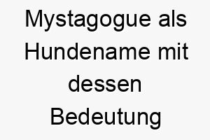 mystagogue als hundename mit dessen bedeutung 16589