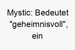 mystic bedeutet geheimnisvoll ein geheimnisvoller und mystischer name fuer einen hund mit einer geheimnisvollen aura oder persoenlichkeit 22705