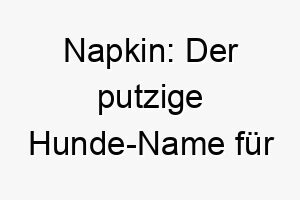 napkin der putzige hunde name fuer sauberkeits profis 23266