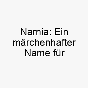 narnia ein maerchenhafter name fuer abenteuerlustige hunde 23706