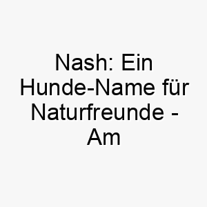 nash ein hunde name fuer naturfreunde am eschenbaum geboren 23190