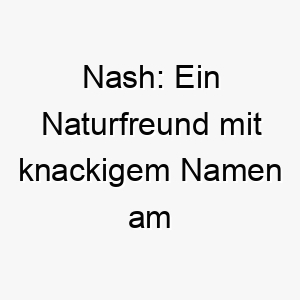 nash ein naturfreund mit knackigem namen am eschenbaum 23246