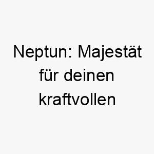 neptun majestaet fuer deinen kraftvollen wasserhund 23287