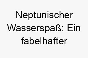 neptunischer wasserspass ein fabelhafter hundename fuer aquatische abenteuer 23139