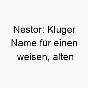 nestor kluger name fuer einen weisen alten vierbeiner ein wahrer heimkehrer 23228