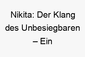 nikita der klang des unbesiegbaren ein kraftvoller name fuer unverwuestliche hunde 23180